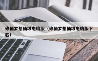 修仙梦想仙域电脑版（修仙梦想仙域电脑版下载）