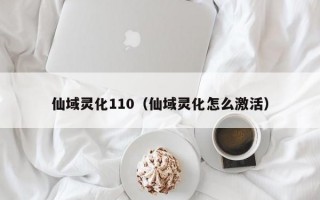 仙域灵化110（仙域灵化怎么激活）