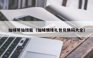 仙域琴仙技能（仙域情缘礼包兑换码大全）