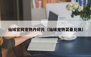 仙域官网宠物丹碎片（仙域宠物装备兑换）