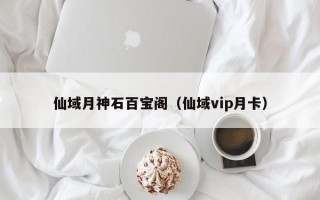 仙域月神石百宝阁（仙域vip月卡）