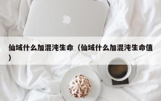 仙域什么加混沌生命（仙域什么加混沌生命值）