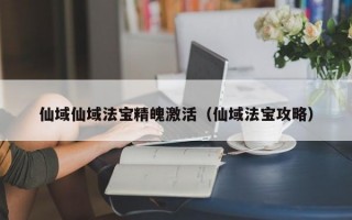 仙域仙域法宝精魄激活（仙域法宝攻略）