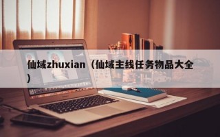 仙域zhuxian（仙域主线任务物品大全）