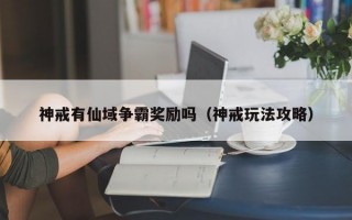 神戒有仙域争霸奖励吗（神戒玩法攻略）