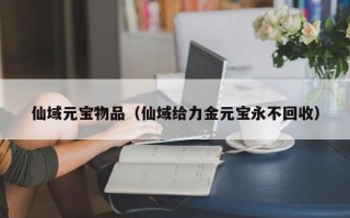 仙域元宝物品（仙域给力金元宝永不回收）