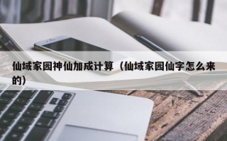 仙域家园神仙加成计算（仙域家园仙字怎么来的）