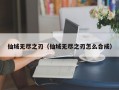 仙域无尽之刃（仙域无尽之刃怎么合成）