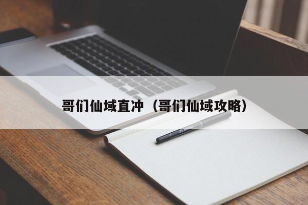 哥们仙域直冲（哥们仙域攻略）-第1张图片-澳门第一娱乐娱城官网 - 澳门十大娱乐官网入口