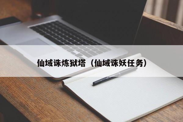 仙域诛炼狱塔（仙域诛妖任务）-第1张图片-澳门第一娱乐娱城官网 - 澳门十大娱乐官网入口