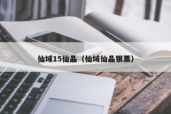 仙域15仙晶（仙域仙晶银票）-第1张图片-澳门第一娱乐娱城官网 - 澳门十大娱乐官网入口