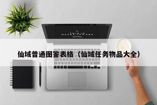 仙域普通图鉴表格（仙域任务物品大全）-第1张图片-澳门第一娱乐娱城官网 - 澳门十大娱乐官网入口