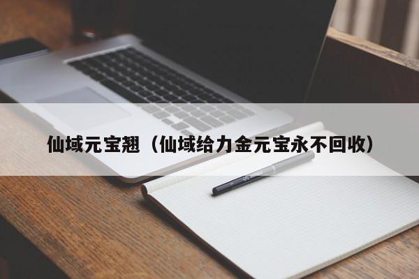 仙域元宝翘（仙域给力金元宝永不回收）-第1张图片-澳门第一娱乐娱城官网 - 澳门十大娱乐官网入口