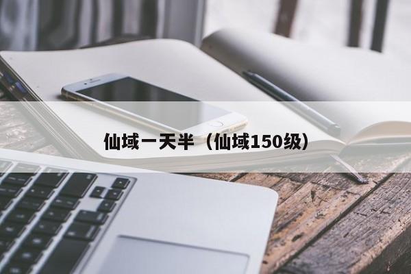 仙域一天半（仙域150级）-第1张图片-澳门第一娱乐娱城官网 - 澳门十大娱乐官网入口